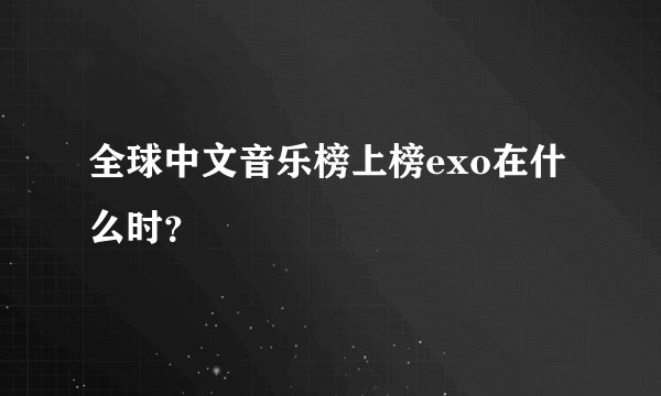 全球中文音乐榜上榜exo在什么时？