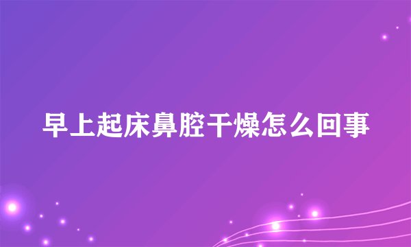早上起床鼻腔干燥怎么回事