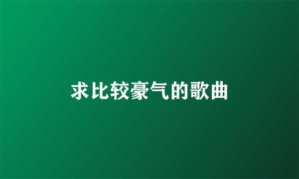 求比较豪气的歌曲