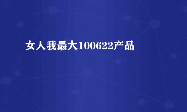 女人我最大100622产品