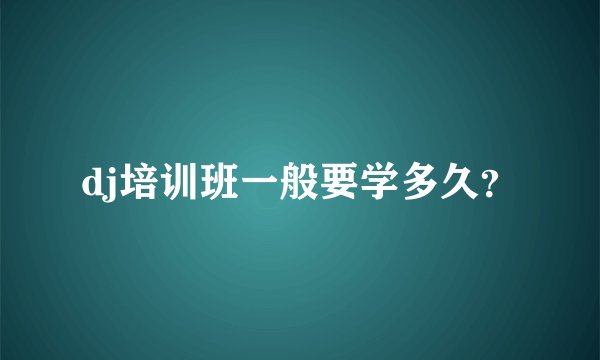 dj培训班一般要学多久？