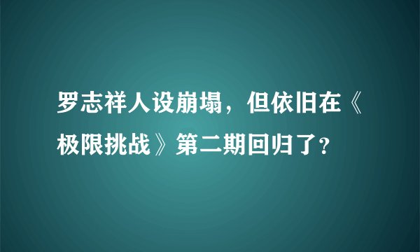 罗志祥人设崩塌，但依旧在《极限挑战》第二期回归了？