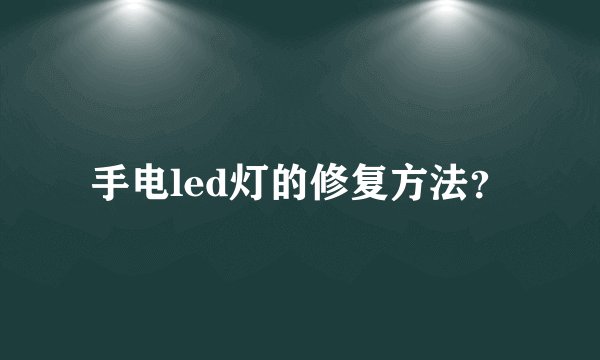 手电led灯的修复方法？