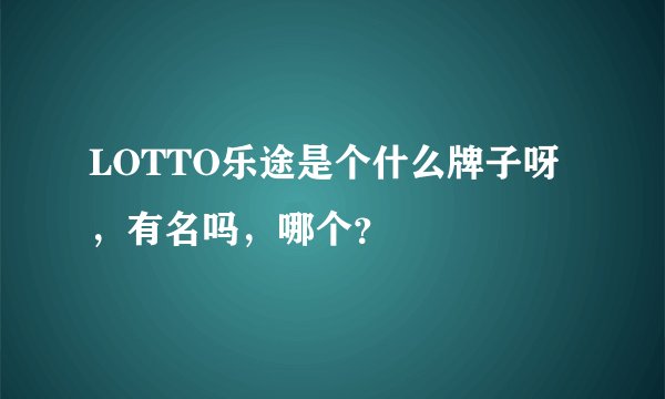 LOTTO乐途是个什么牌子呀，有名吗，哪个？