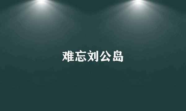 难忘刘公岛