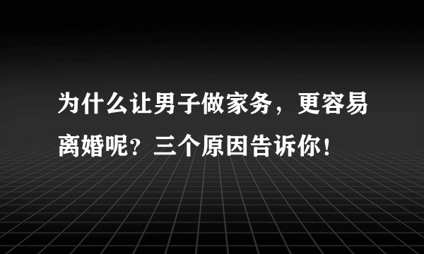 为什么让男子做家务，更容易离婚呢？三个原因告诉你！