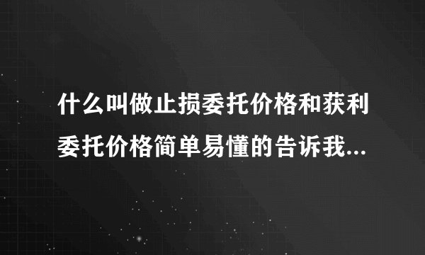 什么叫做止损委托价格和获利委托价格简单易懂的告诉我谢谢~？