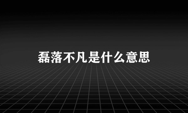 磊落不凡是什么意思