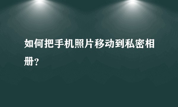 如何把手机照片移动到私密相册？