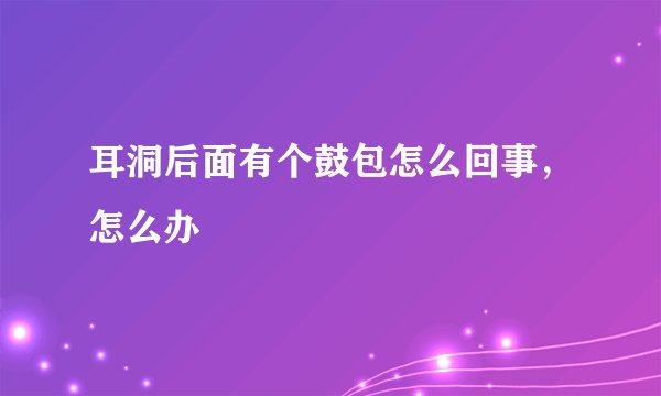 耳洞后面有个鼓包怎么回事，怎么办
