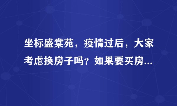 坐标盛棠苑，疫情过后，大家考虑换房子吗？如果要买房应该考虑哪些因素？