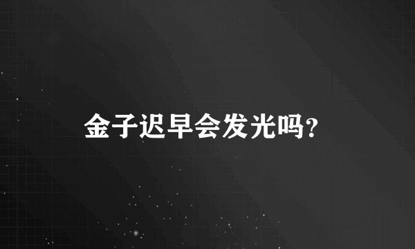 金子迟早会发光吗？