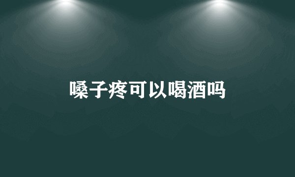 嗓子疼可以喝酒吗