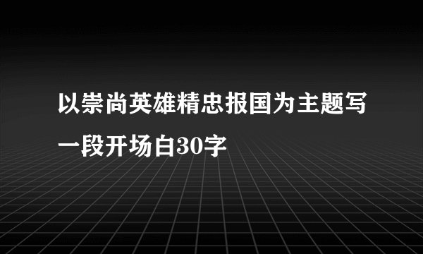 以崇尚英雄精忠报国为主题写一段开场白30字