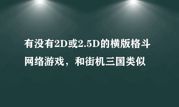 有没有2D或2.5D的横版格斗网络游戏，和街机三国类似