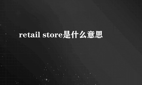 retail store是什么意思