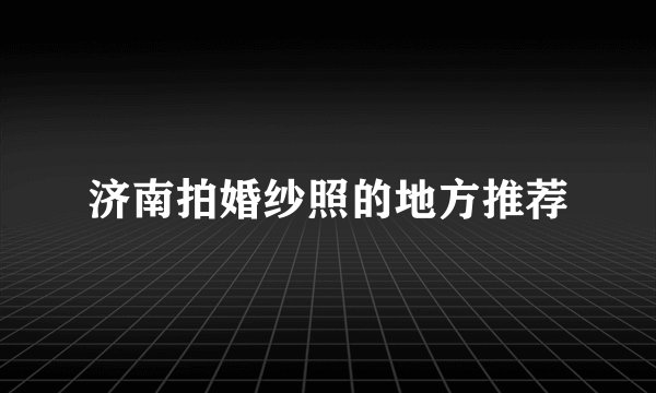 济南拍婚纱照的地方推荐