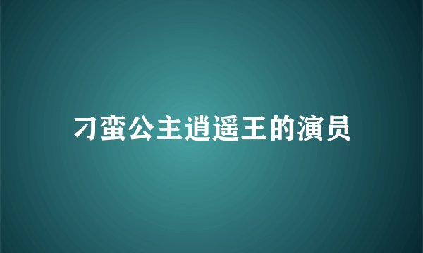 刁蛮公主逍遥王的演员