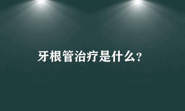 牙根管治疗是什么？