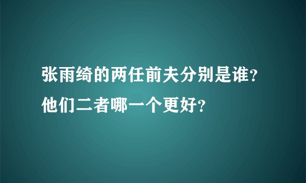 张雨绮的两任前夫分别是谁？他们二者哪一个更好？