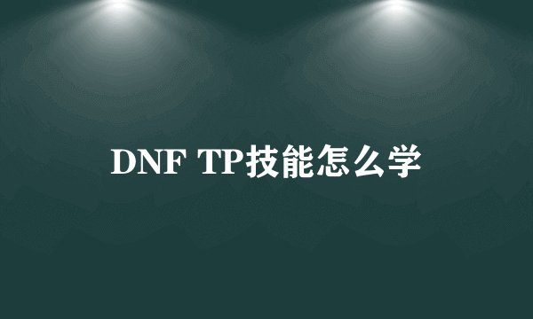 DNF TP技能怎么学