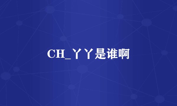 CH_丫丫是谁啊