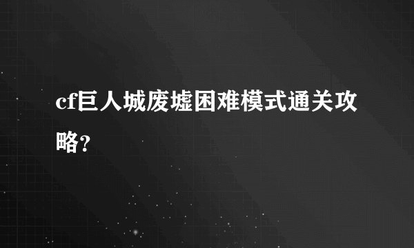 cf巨人城废墟困难模式通关攻略？