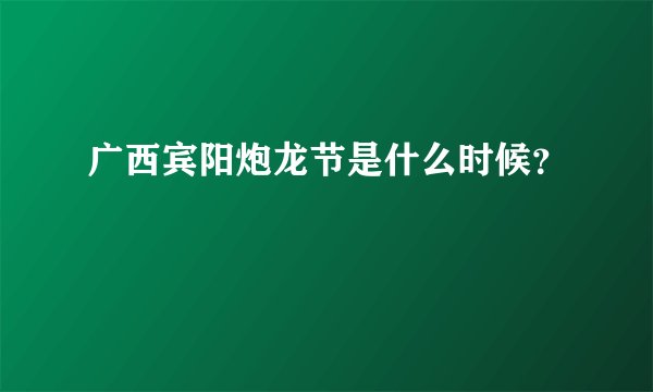 广西宾阳炮龙节是什么时候？