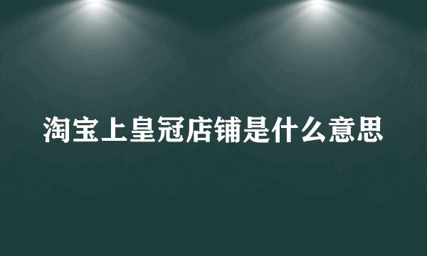 淘宝上皇冠店铺是什么意思