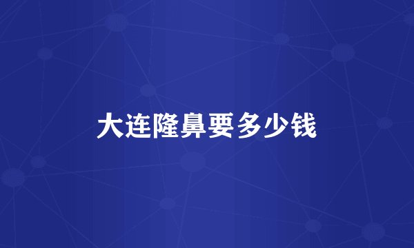 大连隆鼻要多少钱