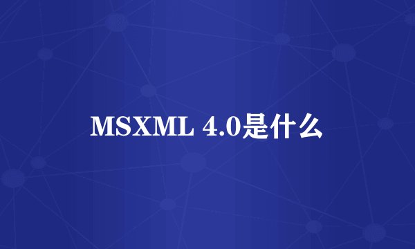 MSXML 4.0是什么