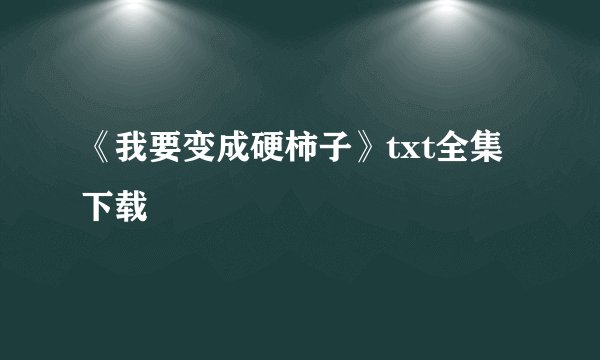 《我要变成硬柿子》txt全集下载
