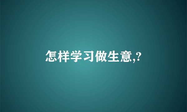 怎样学习做生意,?