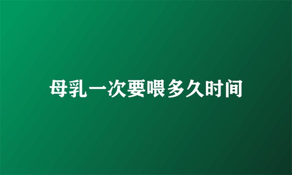 母乳一次要喂多久时间