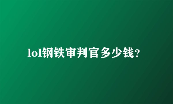 lol钢铁审判官多少钱？