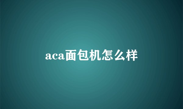 aca面包机怎么样