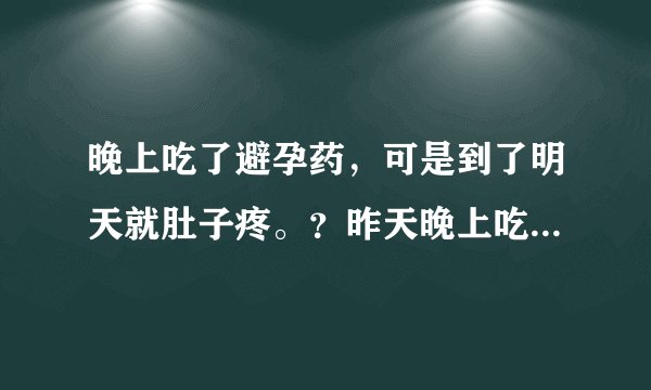 晚上吃了避孕药，可是到了明天就肚子疼。？昨天晚上吃...