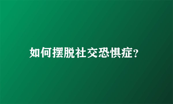 如何摆脱社交恐惧症？