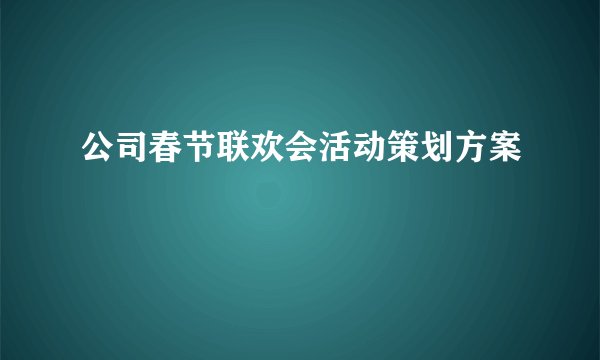 公司春节联欢会活动策划方案