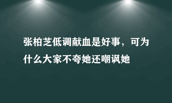 张柏芝低调献血是好事，可为什么大家不夸她还嘲讽她