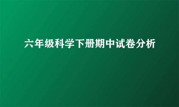 六年级科学下册期中试卷分析