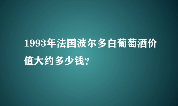 1993年法国波尔多白葡萄酒价值大约多少钱？