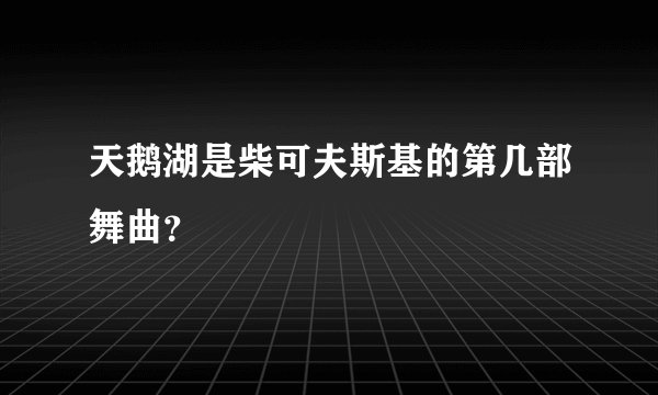 天鹅湖是柴可夫斯基的第几部舞曲？