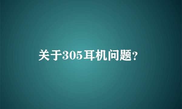 关于305耳机问题？
