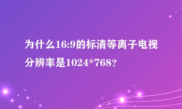 为什么16:9的标清等离子电视分辨率是1024*768？