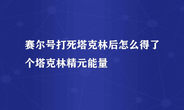 赛尔号打死塔克林后怎么得了个塔克林精元能量