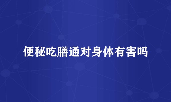 便秘吃膳通对身体有害吗