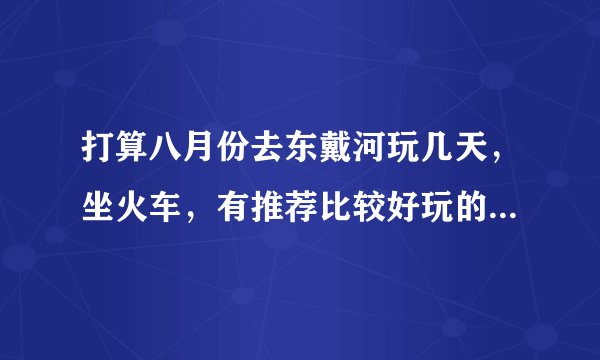 打算八月份去东戴河玩几天，坐火车，有推荐比较好玩的地方吗？