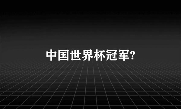 中国世界杯冠军?
