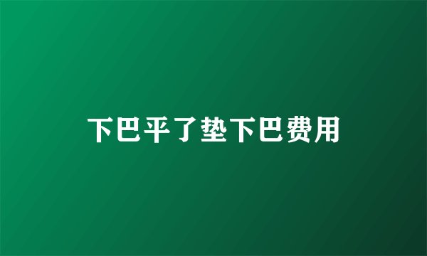 下巴平了垫下巴费用
